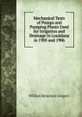 Mechanical Tests of Pumps and Pumping Plants Used for Irrigation and Drainage in Louisiana in 1905 and 1906 - William Benjamin Gregory