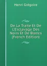De La Traite Et De L.Esclavage Des Noirs Et De Blancs (French Edition) - Henri Grégoire