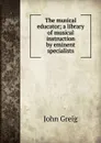 The musical educator; a library of musical instruction by eminent specialists - John Greig