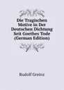 Die Tragischen Motive in Der Deutschen Dichtung Seit Goethes Tode (German Edition) - Rudolf Greinz