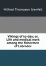 Vikings of to-day; or, Life and medical work among the fishermen of Labrador - Wilfred Thomason Grenfell