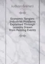 Economic Tangles: Industrial Problems Explained Through Lessons Drawn from Passing Events - Judson Grenell