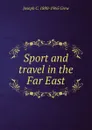 Sport and travel in the Far East - Joseph C. 1880-1965 Grew