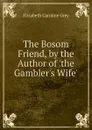 The Bosom Friend, by the Author of .the Gambler.s Wife.. - Elizabeth Caroline Grey