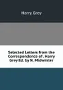 Selected Letters from the Correspondence of . Harry Grey Ed. by N. Midwinter. - Harry Grey