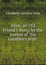Aline, an Old Friend.s Story, by the Author of .the Gambler.s Wife.. - Elizabeth Caroline Grey