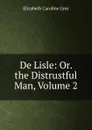 De Lisle: Or. the Distrustful Man, Volume 2 - Elizabeth Caroline Grey