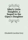 Sibyl.s Little Daughter, a Sequel to the Gipsy.s Daughter - Elizabeth Caroline Grey