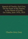 Speech of Charles, Earl Grey, On the State of the Nation, in the House of Lords, On Friday, June 14Th, 1810 - Charles Grey Grey