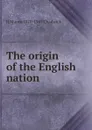 The origin of the English nation - H Munro 1870-1947 Chadwick