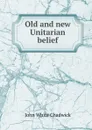 Old and new Unitarian belief - John White Chadwick