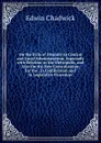 On the Evils of Disunity in Central and Local Administration, Especially with Relation to the Metropolis, and Also On the New Centralisation for the . in Codification and in Legislative Procedure - Edwin Chadwick