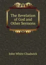 The Revelation of God and Other Sermons - John White Chadwick