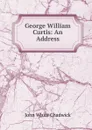 George William Curtis: An Address - John White Chadwick