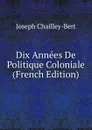 Dix Annees De Politique Coloniale (French Edition) - Joseph Chailley-Bert