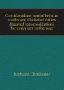 Considerations upon Christian truths and Christian duties digested into meditations for every day in the year - Richard Challoner