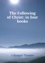 The Following of Christ: in four books - à Kempis Thomas