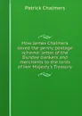 How James Chalmers saved the penny postage scheme: letter of the Dundee bankers and merchants to the lords of Her Majesty.s Treasury - Patrick Chalmers