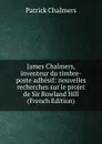 James Chalmers, inventeur du timbre-poste adhesif: nouvelles recherches sur le projet de Sir Rowland Hill (French Edition) - Patrick Chalmers