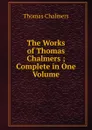 The Works of Thomas Chalmers ; Complete in One Volume - Thomas Chalmers
