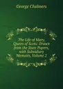 The Life of Mary, Queen of Scots: Drawn from the State Papers, with Subsidiary Memoirs, Volume 2 - George Chalmers