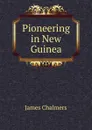 Pioneering in New Guinea - James Chalmers