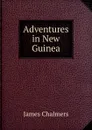 Adventures in New Guinea - James Chalmers