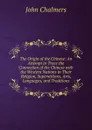 The Origin of the Chinese: An Attempt to Trace the Connection of the Chinese with the Western Nations in Their Religion, Superstitions, Arts, Languages, and Traditions - John Chalmers