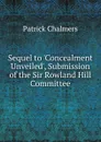 Sequel to .Concealment Unveiled., Submission of the Sir Rowland Hill Committee - Patrick Chalmers