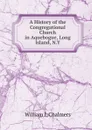 A History of the Congregational Church in Aquebogue, Long Island, N.Y. - William I. Chalmers