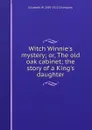 Witch Winnie.s mystery; or, The old oak cabinet; the story of a King.s daughter - Elizabeth Williams Champney