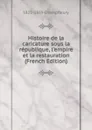 Histoire de la caricature sous la republique, l.empire et la restauration (French Edition) - 1821-1889 Champfleury