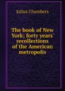 The book of New York; forty years. recollections of the American metropolis - Julius Chambers
