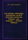 Les enfants, education, instruction, ce qu.il faut faire savoir aux femmes - aux hommes. -- (French Edition) - 1821-1889 Champfleury