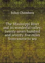 The Mississippi River and its wonderful valley; twenty-seven hundred and seventy-five miles from source to sea - Julius Chambers