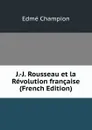 J.-J. Rousseau et la Revolution francaise (French Edition) - Edmé Champion