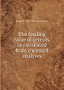 The feeding value of cereals, as calculated from chemical analyses - Joseph S. 1870-1953 Chamberlain