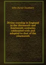Divine worship in England in the thirteenth and fourteenth centuries contrasted with and adapted to that of the nineteenth - John David Chambers