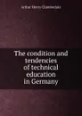 The condition and tendencies of technical education in Germany - Arthur Henry Chamberlain