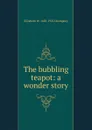 The bubbling teapot: a wonder story - Elizabeth Williams Champney