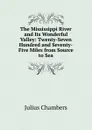 The Mississippi River and Its Wonderful Valley: Twenty-Seven Hundred and Seventy-Five Miles from Source to Sea - Julius Chambers