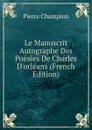 Le Manuscrit Autographe Des Poesies De Charles D.orleans (French Edition) - Pierre Champion