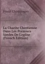 La Charite Chretienne Dans Les Premiers Siecles De L.eglise (French Edition) - Franz Champagny