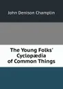 The Young Folks. Cyclopaedia of Common Things - John Denison Champlin