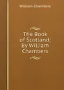 The Book of Scotland: By William Chambers - William Chambers