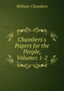 Chambers.s Papers for the People, Volumes 1-2 - William Chambers