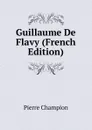 Guillaume De Flavy (French Edition) - Pierre Champion