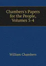 Chambers.s Papers for the People, Volumes 3-4 - William Chambers