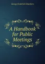 A Handbook for Public Meetings - George Frederick Chambers