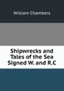 Shipwrecks and Tales of the Sea Signed W. and R.C - William Chambers